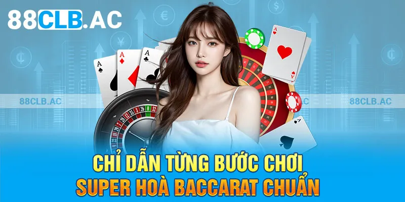 Chỉ dẫn từng bước chơi super hoà Baccarat chuẩn